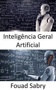 Title: Inteligência Geral Artificial: As máquinas podem eventualmente ser tão inteligentes quanto os humanos, e possivelmente ainda mais inteligentes, mas o jogo ainda está longe de terminar, Author: Fouad Sabry