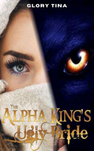 Title: The Alpha King's Ugly Bride, Author: Glory Tina