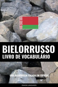 Title: Livro de Vocabulário Bielorrusso: Uma Abordagem Focada Em Tópicos, Author: Pinhok Languages