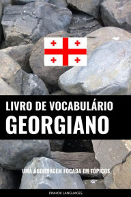 Title: Livro de Vocabulário Georgiano: Uma Abordagem Focada Em Tópicos, Author: Pinhok Languages