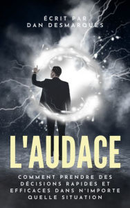 Title: L'audace: Comment prendre des décisions rapides et efficaces dans n'importe quelle situation, Author: Dan Desmarques