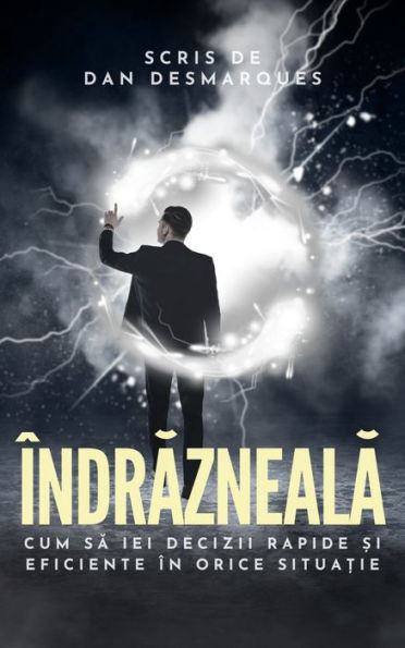 Îndrazneala: Cum sa iei decizii rapide ?i eficiente în orice situa?ie