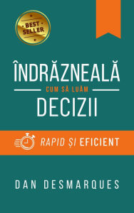 Title: Îndrazneala: Cum sa Luam Decizii Rapid ?i Eficient, Author: Dan Desmarques