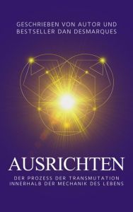 Title: Ausrichten: Der Prozess der Transmutation innerhalb der Mechanik des Lebens, Author: Dan Desmarques