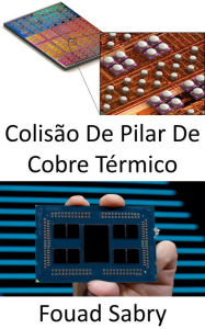 Title: Colisão De Pilar De Cobre Térmico: Resfriando as áreas de hotspot dos processadores micro e gráficos, Author: Fouad Sabry