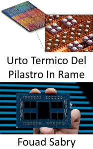 Title: Urto Termico Del Pilastro In Rame: Raffreddamento delle aree hotspot dei processori micro e grafici, Author: Fouad Sabry