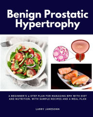 Title: Benign Prostatic Hypertrophy: A Beginner's 3-Step Plan for Managing BPH With Diet and Nutrition, with Sample Recipes and a Meal Plan, Author: Larry Jamesonn