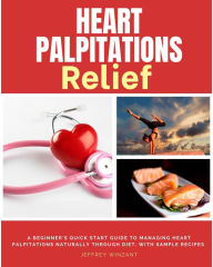 Title: Heart Palpitations Relief: A Beginner's Quick Start Guide to Managing Heart Palpitations Naturally Through Diet, with Sample Recipes, Author: Jeffrey Winzant