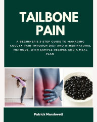 Title: Tailbone Pain: A Beginner's 3-Step Guide to Managing Coccyx Pain Through Diet and Other Natural Methods, With Sample Recipes and a Meal Plan, Author: Patrick Marshwell