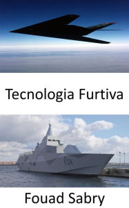 Title: Tecnologia Furtiva: Tornar pessoal, aeronaves, navios, submarinos, mísseis, satélites e veículos terrestres invisíveis ao radar, infravermelho, sonar e quaisquer métodos de detecção, Author: Fouad Sabry