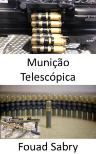 Title: Munição Telescópica: Maior alcance com maior poder de knockdown contra alvos humanos e maior taxa de penetração de blindagem, Author: Fouad Sabry
