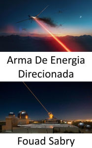 Title: Arma De Energia Direcionada: A super arma para a batalha da próxima geração no mar, no ar e no solo, Author: Fouad Sabry
