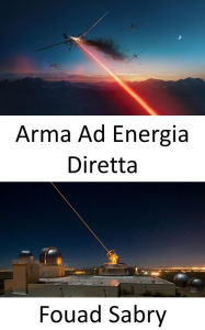 Title: Arma Ad Energia Diretta: La super arma per la battaglia di nuova generazione in mare, in aria e a terra, Author: Fouad Sabry