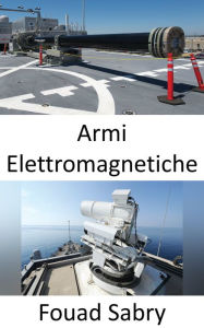 Title: Armi Elettromagnetiche: La Marina di prossima generazione metterà a microonde l'elettronica nemica, Author: Fouad Sabry