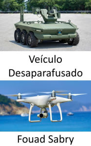 Title: Veículo Desaparafusado: Tecnologias emergentes para aeronaves, veículos, submarinos e barcos não tripulados para se agrupar e tomar decisões em paz e guerra sem a necessidade de interação humana, Author: Fouad Sabry