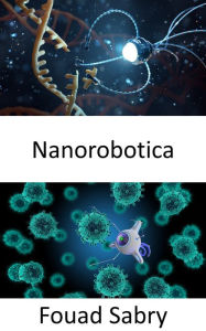 Title: Nanorobotica: Consegna intelligente dei farmaci utilizzando sistemi micro e nano robotici bioibridi, Author: Fouad Sabry