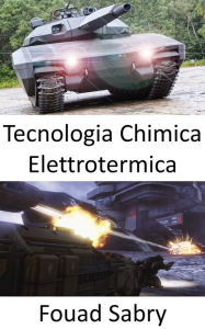 Title: Tecnologia Chimica Elettrotermica: Il proiettile d'argento per penetrare nella prossima generazione di carri armati avanzati, Author: Fouad Sabry