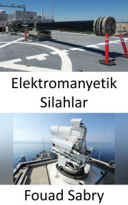 Title: Elektromanyetik Silahlar: Yeni nesil Donanma, düsman elektroniklerini mikrodalgada kullanacak, Author: Fouad Sabry