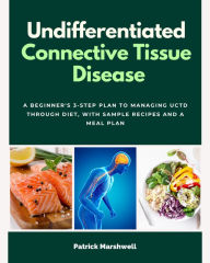 Title: Undifferentiated Connective Tissue Disease: A Beginner's 3-Step Plan to Managing UCTD Through Diet, With Sample Recipes and a Meal Plan, Author: Patrick Marshwell