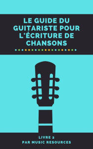 Title: Le guide du guitariste pour l'écriture de chansons, Author: MusicResources