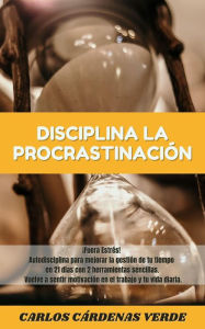 Title: Disciplina La Procrastinación. ¡Fuera Estrés! Autodisciplina para mejorar la gestión de tu tiempo en 21 días con 2 herramientas sencillas. Vuelve a sentir motivación en el trabajo y tu vida diaria., Author: Carlos Cárdenas Verde