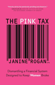 Title: The Pink Tax: Dismantling a Financial System Designed to Keep Women Broke, Author: Janine Rogan