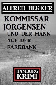 Title: Kommissar Jörgensen und der Mann auf der Parkbank: Hamburg Krimi, Author: Alfred Bekker