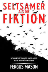 Title: Seltsamer Als Die Fiktion: Die Wahren Geschichten Hinter Alfred Hitchcocks Großartigsten Werken, Author: Fergus Mason