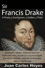 Title: Sir Francis Drake, a Pirate, a Gentleman, a Soldier, a Thief., Author: JUAN CARLOS Hoyos