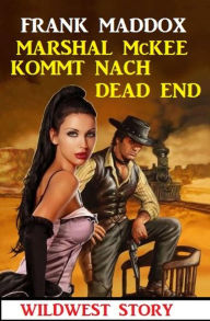 Title: Marshal McKee kommt nach Dead End: Wildwest Story, Author: Frank Maddox