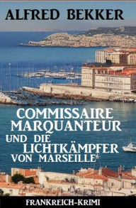 Title: Commissaire Marquanteur und die Lichtkämpfer von Marseille: Frankreich Krimi, Author: Alfred Bekker