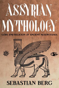 Title: Assyrian Mythology: Gods and Religion of Ancient Mesopotamia, Author: Sebastian Berg