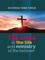 Title: The Cross in The Life and Ministry of The Believer (Making Spiritual Progress, #6), Author: Zacharias Tanee Fomum