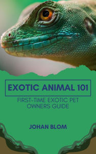 Title: Exotic Animal 101: First-Time Exotic Pet Owners Guide, Author: Johan Blom