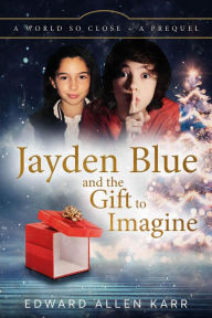 Title: Jayden Blue and The Gift to Imagine (A World So Close, #0), Author: Edward Allen Karr