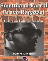 Title: Smettila di Fare il Bravo Ragazzo! Essere un Cattivo Ragazzo., Author: John Danen