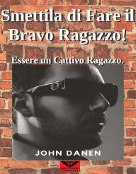 Title: Smettila di Fare il Bravo Ragazzo! Essere un Cattivo Ragazzo., Author: John Danen