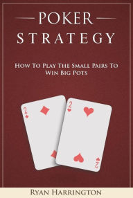 Title: Poker Strategy : How to Play the Small Pairs to Win Big Pots, Author: Ryan Harrington