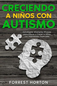 Title: Creciendo a Niños con Autismo: Estrategias Altamente Eficaces para Educar y Crecer a Niños con Habilidades Especiales, Author: Forrest Horton
