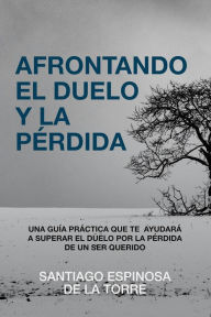 Title: Afrontando el duelo y la pérdida, Author: Santiago Espinosa de la Torre