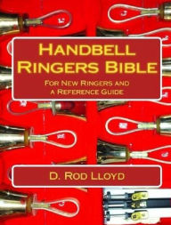 Title: Handbell Ringers Bible, For New Ringers and a Reference Guide, Author: D. Rod Lloyd