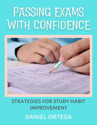 Title: Passing Exams with Confidence Strategies for Study Habit Improvement, Author: Daniel Ortega
