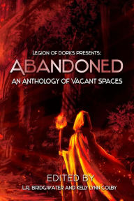 Title: Abandoned - An Anthology of Vacant Spaces (Legion of Dorks presents, #4), Author: Gregory D. Little