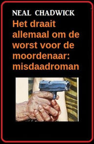 Title: Het draait allemaal om de worst voor de moordenaar: misdaadroman, Author: Neal Chadwick