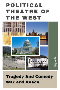 Title: Political Theatre Of The West: Tragedy And Comedy, War And Peace, Author: Terry Nettle