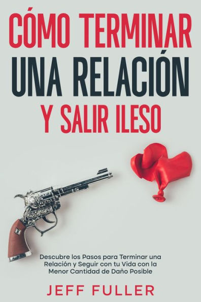 Cómo Terminar una Relación y Salir Ileso: Descubre los Pasos para Terminar una Relación y Seguir con tu Vida con el Menor Cantidad de Daño Posible