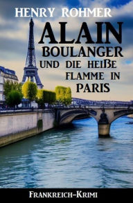 Title: Alain Boulanger und die heiße Flamme in Paris: Frankreich Krimi, Author: Henry Rohmer