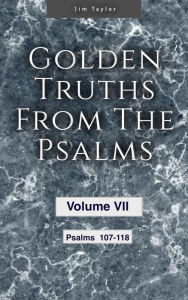 Title: Golden Truths from the Psalms - Volume VII - Psalms 107-118, Author: Jim Taylor