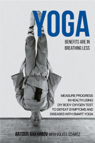 Title: Yoga Benefits Are in Breathing Less: Measure Progress in Health Using DIY Body Oxygen Test To Defeat Symptoms and Diseases with Smart Yoga, Author: Artour Rakhimov