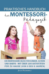 Title: Praktisches Handbuch der Montessori - Pädagogik: Ein Montessori Buch für Kinder, Eltern und Babys - Mit über 100 Aktivitäten für zu Hause (von 0 bis 6 Jahren), Author: JULIA PALMAROLA